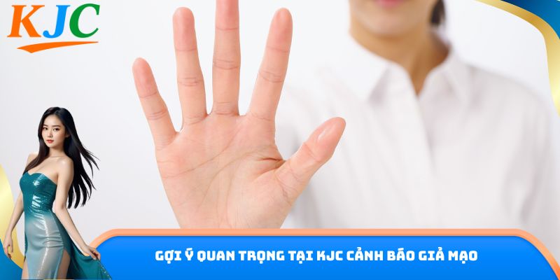 Gợi ý quan trọng tại KJC cảnh báo giả mạo