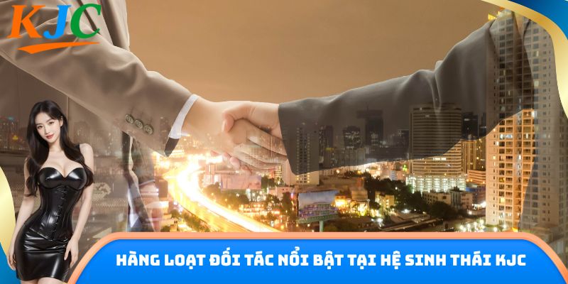 Hàng loạt đối tác nổi bật tại hệ sinh thái KJC