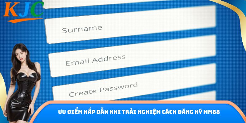 Ưu điểm hấp dẫn khi trải nghiệm cách đăng ký MM88
